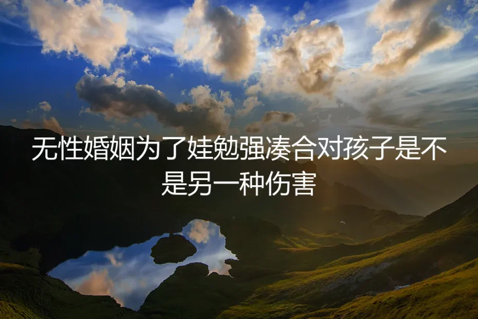 无性婚姻为了娃勉强凑合，对孩子是不是另一种伤害？