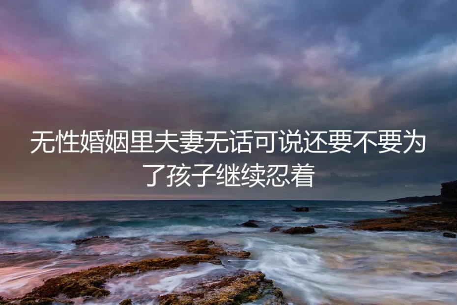 无性婚姻里夫妻无话可说,还要不要为了孩子继续忍着?