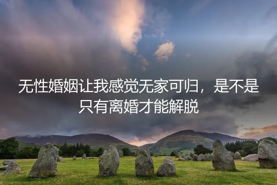 无性婚姻让我感觉无家可归，是不是只有离婚才能解脱？