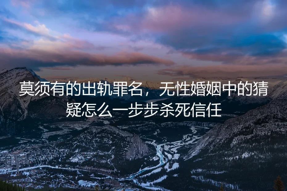 莫须有的出轨罪名：无性婚姻中的猜疑如何一步步杀死信任