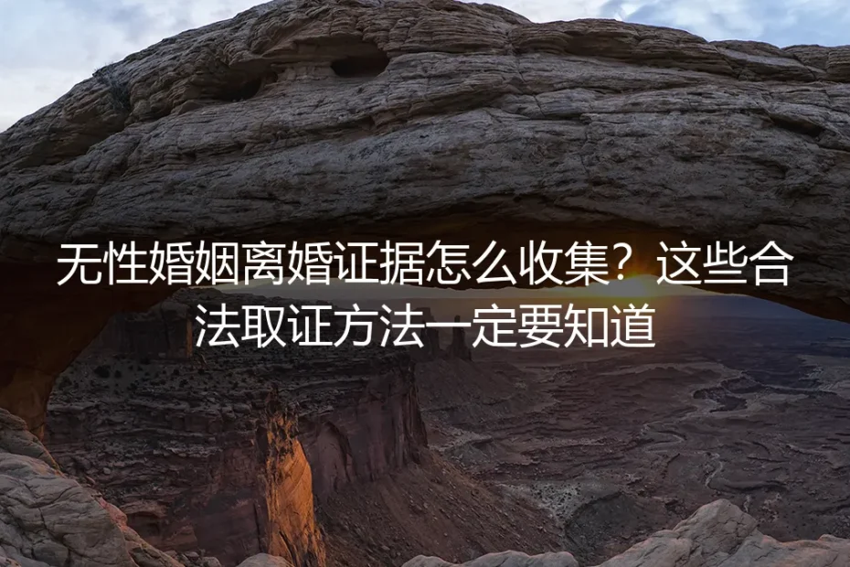 无性婚姻离婚证据怎么收集？这些合法取证方法一定要知道