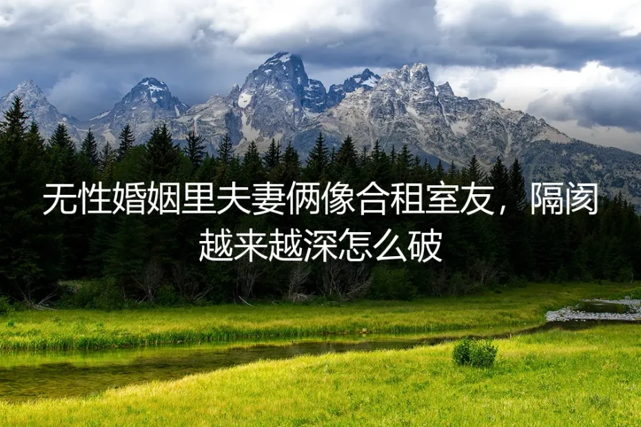 无性婚姻里夫妻像合租室友,隔阂越来越深怎么破?