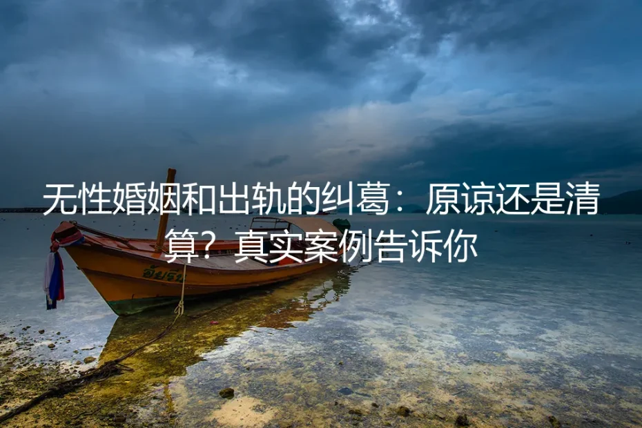 无性婚姻和出轨的纠葛:原谅还是清算?真实案例告诉你