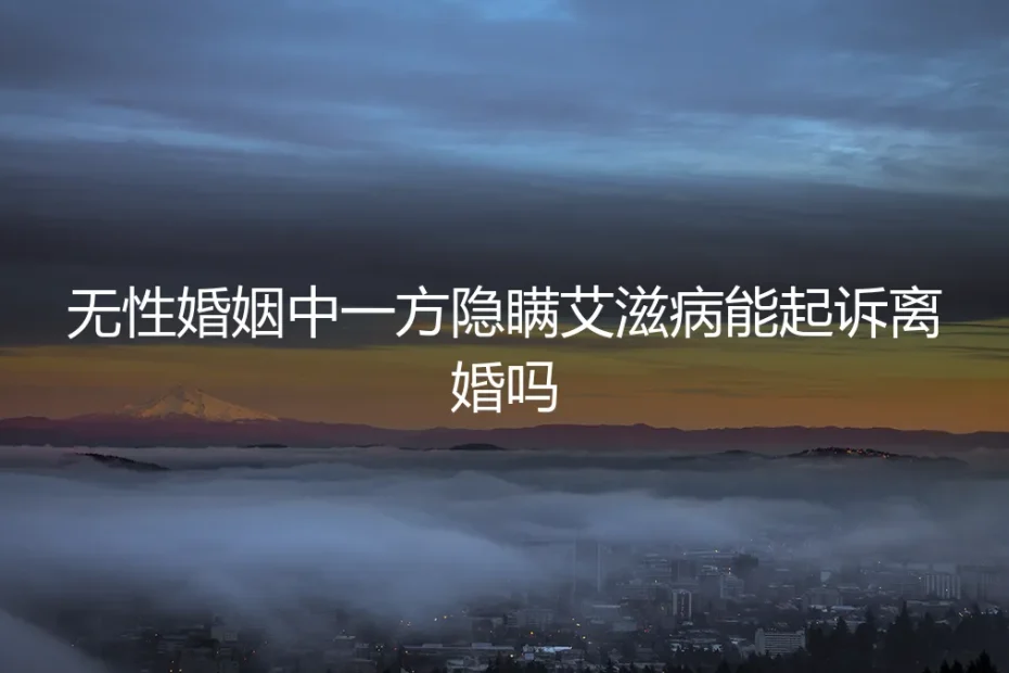 无性婚姻中一方隐瞒艾滋病能起诉离婚吗?
