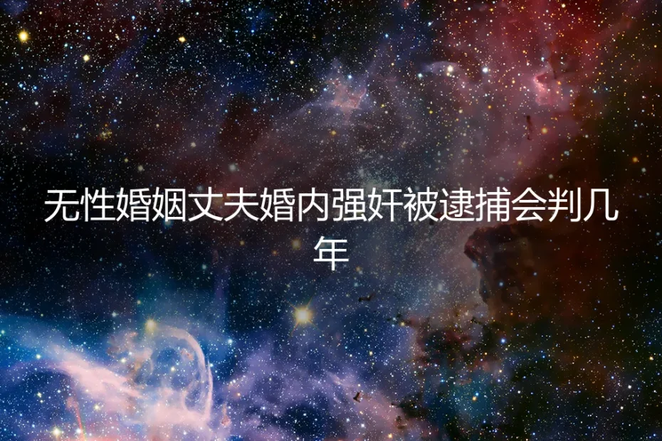 无性婚姻丈夫婚内强奸被逮捕会判几年?