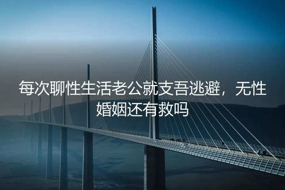 每次聊性生活老公就支吾逃避,无性婚姻还有救吗