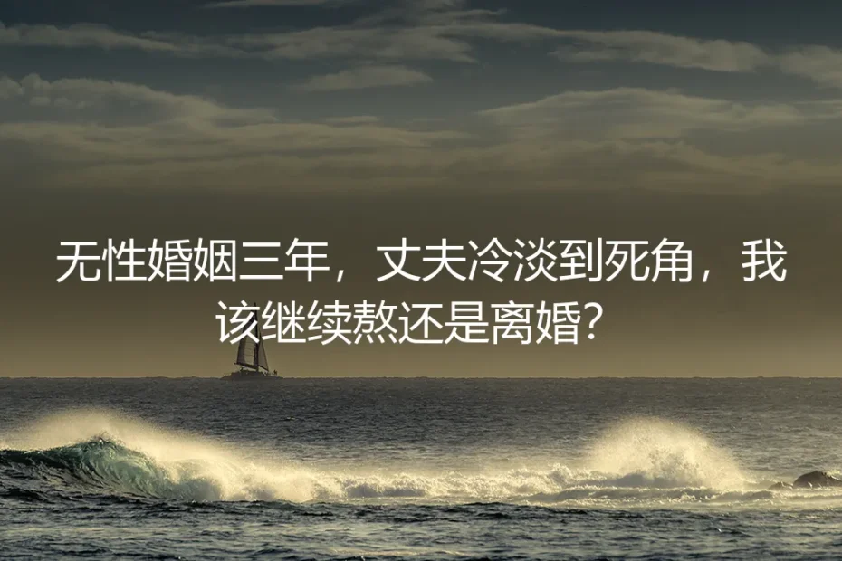 无性婚姻三年,丈夫冷淡到死角:该继续熬还是离婚?