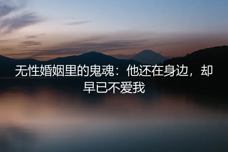 无性婚姻里的鬼魂:他还在身边,却早已不爱我