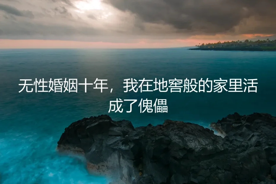 无性婚姻十年，我在地窖般的家里活成了傀儡