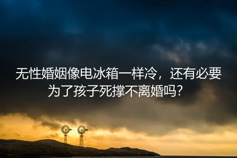 无性婚姻像电冰箱一样冷，还有必要为了孩子死撑不离婚吗？