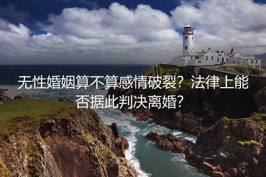 无性婚姻算不算感情破裂？法律上能否据此判决离婚？——高频问答深度解析