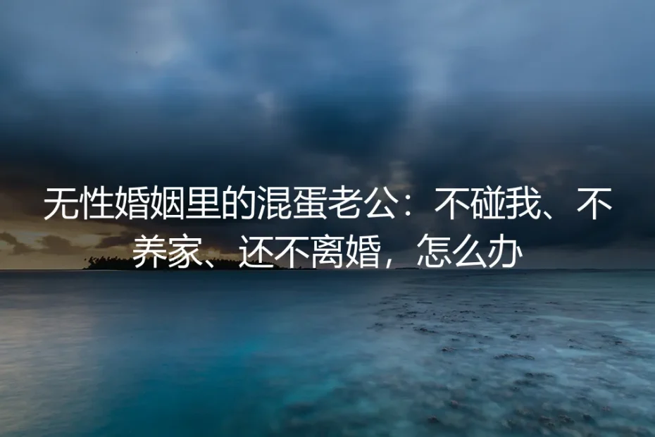 无性婚姻里的“混蛋老公”：不碰我、不养家、还不离婚，怎么办？