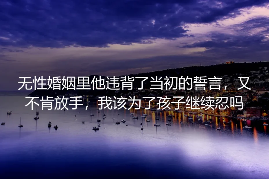 无性婚姻里他违背了当初的誓言，又不肯放手，我该为了孩子继续忍吗？
