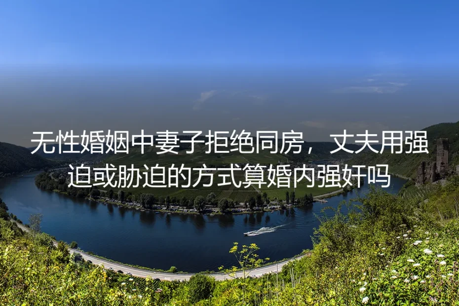 无性婚姻中妻子拒绝同房，丈夫用强迫或胁迫的方式算婚内强奸吗？