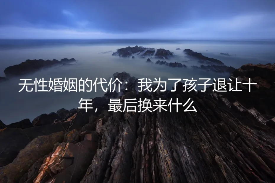 无性婚姻的代价：我为了孩子退让十年，最后换来什么