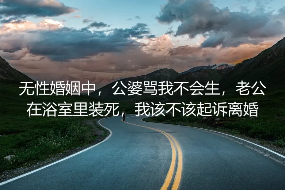 无性婚姻中，公婆骂我不会生，老公在浴室里装死，我该不该起诉离婚