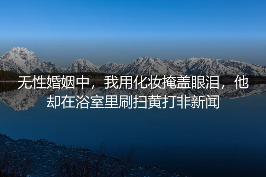 无性婚姻里,我的口红是铠甲,他的手机是护城河