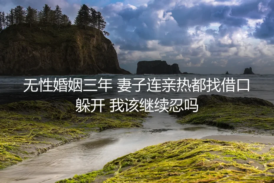 无性婚姻三年，妻子总找借口躲开亲热：继续忍耐还是重新选择？