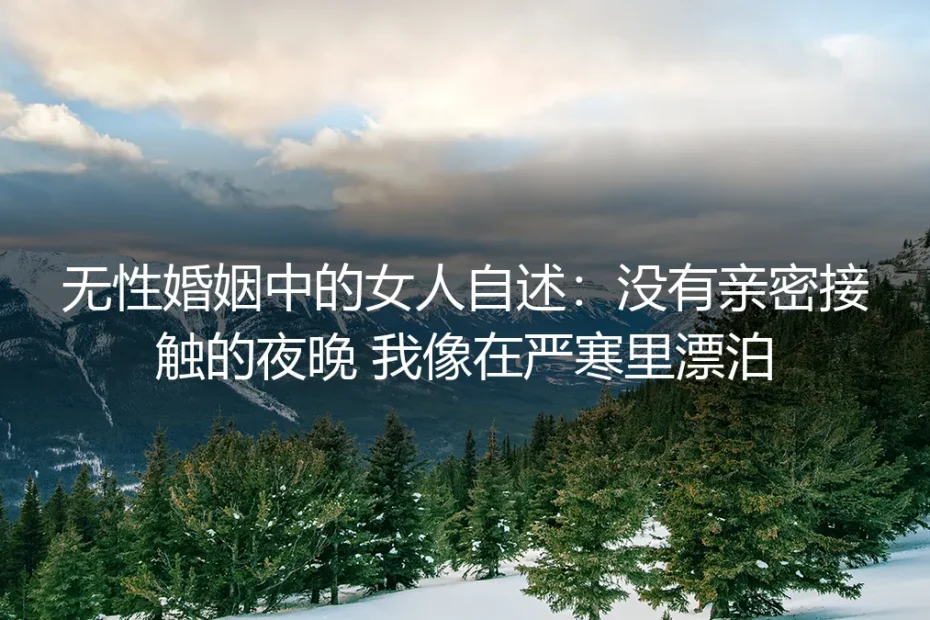 无性婚姻中的女人自述：没有亲密接触的夜晚，我像在严寒里漂泊