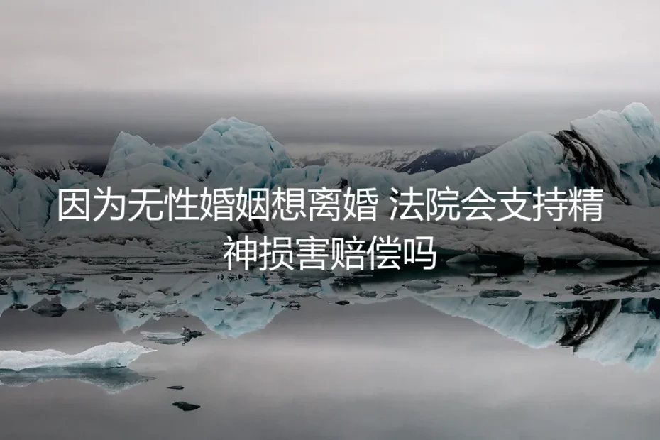 无性婚姻想离婚,法院会支持精神损害赔偿吗?