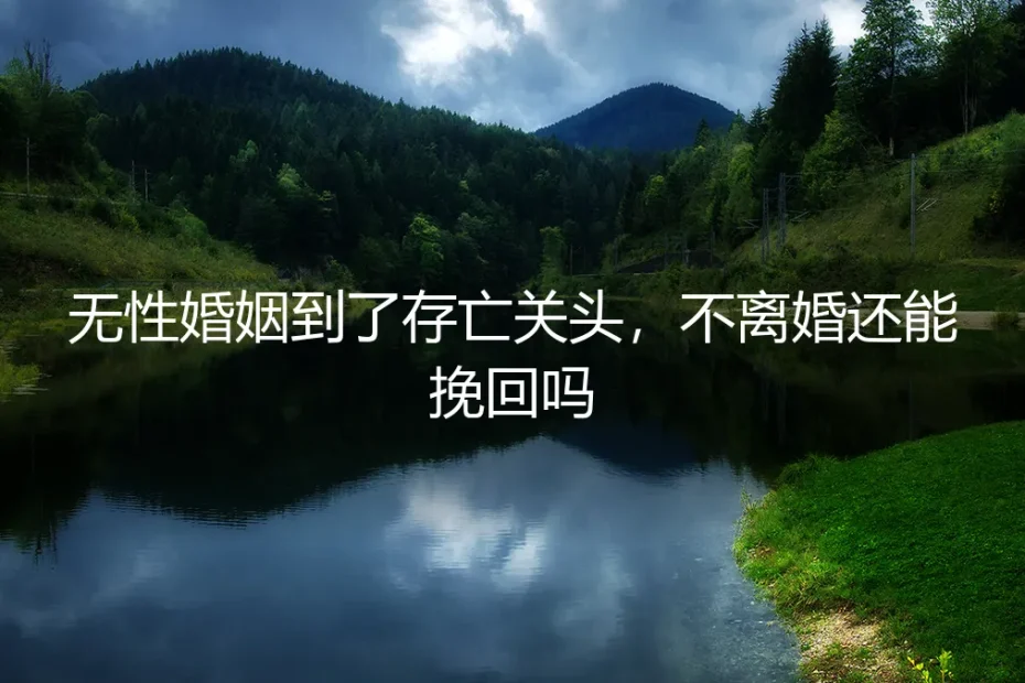 无性婚姻到了存亡关头，不离婚还能挽回吗？