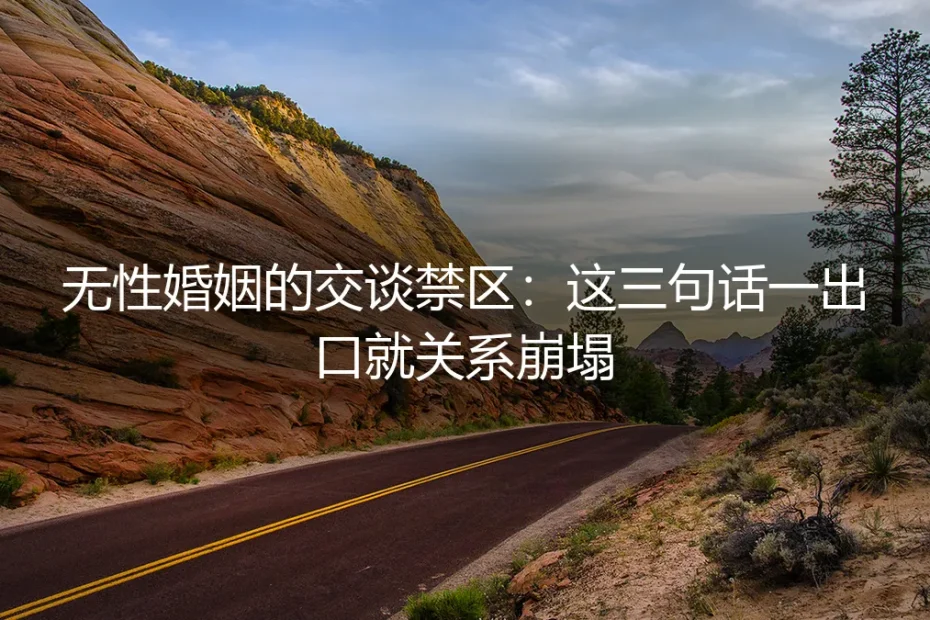无性婚姻的交谈禁区：这三句话一出口就关系崩塌