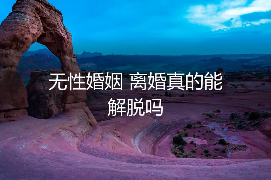无性婚姻：离婚真的能解脱吗？——高频疑问深度解析