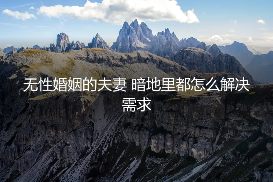 无性婚姻的夫妻暗地里都怎么解决需求?高频疑问与风险前置