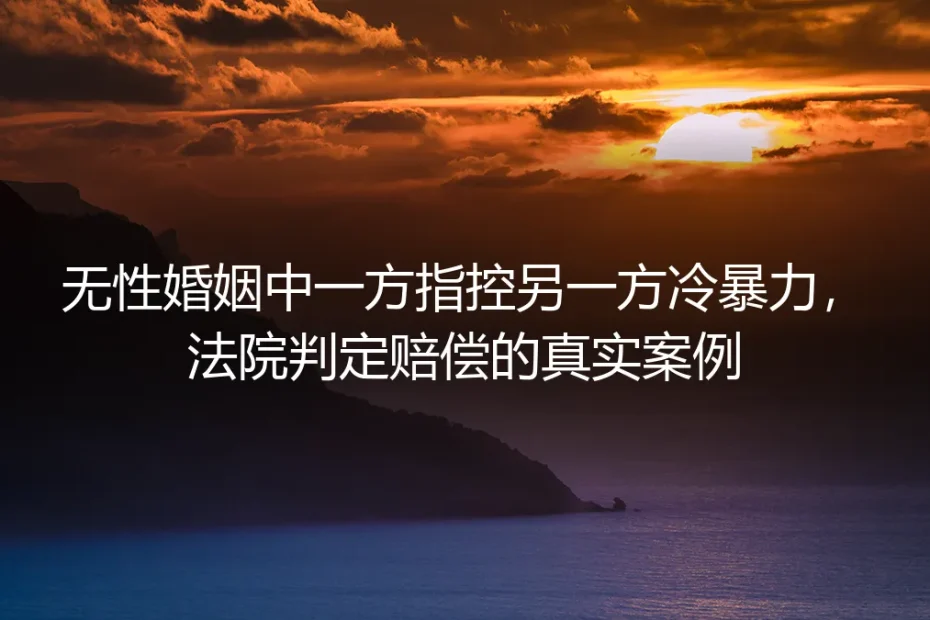 无性婚姻中冷暴力指控成立，法院判赔：真实案例背后的法律与人心