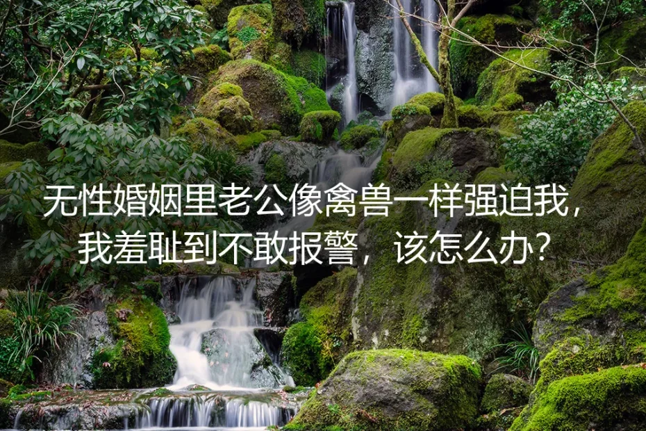 无性婚姻里被强迫:羞耻、法律与现实,你该怎么办?