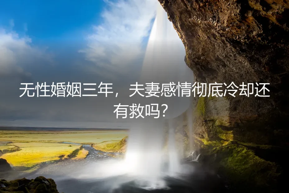 无性婚姻三年,夫妻感情彻底冷却还有救吗?