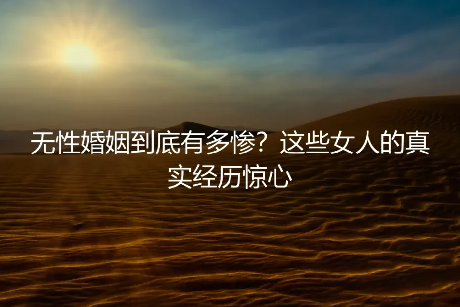 无性婚姻到底有多惨?这些女人的真实经历惊心