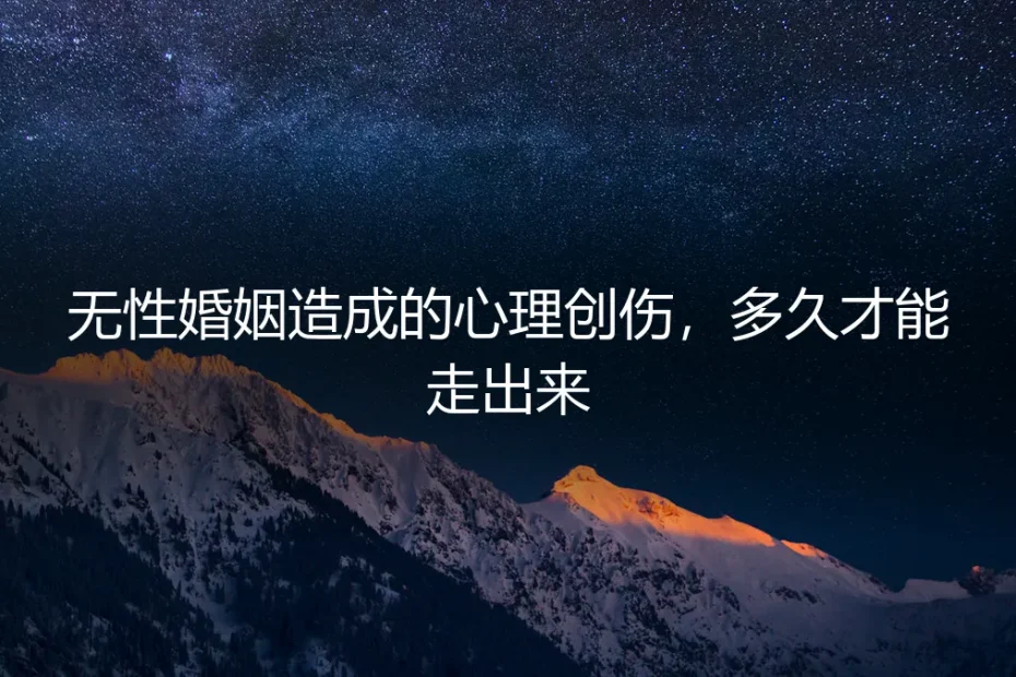 无性婚姻的心理创伤:多久能走出来?深度答疑