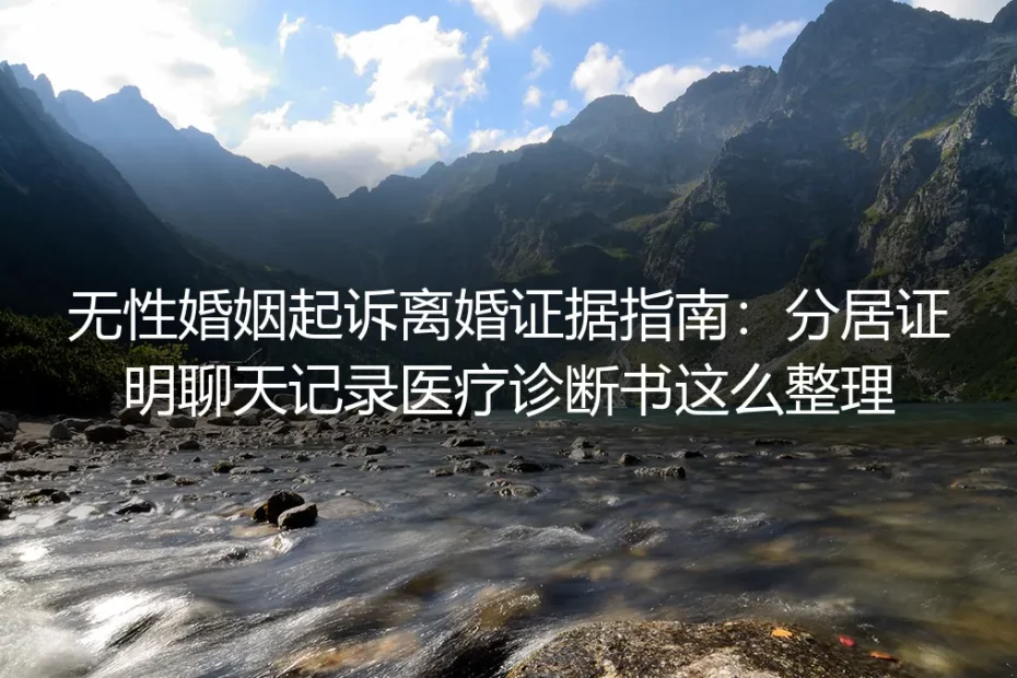 无性婚姻起诉离婚证据指南:分居证明、聊天记录、医疗诊断书这么整理,法院才会采信