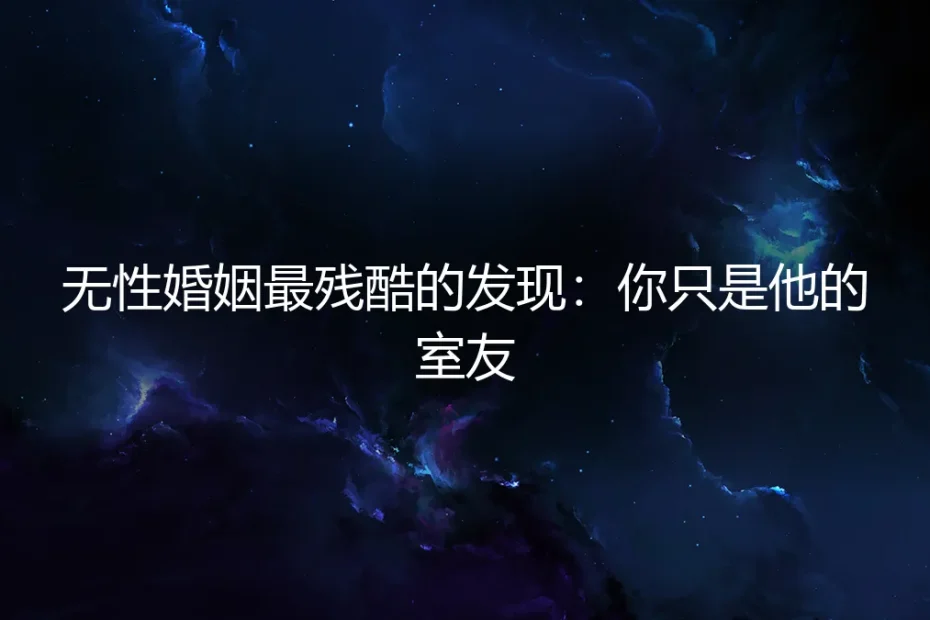 无性婚姻最残酷的发现:你只是他的室友