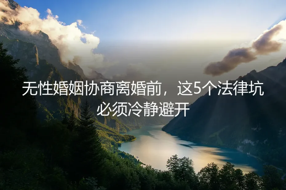 无性婚姻协商离婚前，这5个法律坑必须冷静避开
