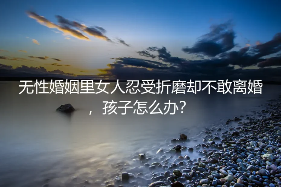 无性婚姻中的女人不敢离婚,孩子怎么办?