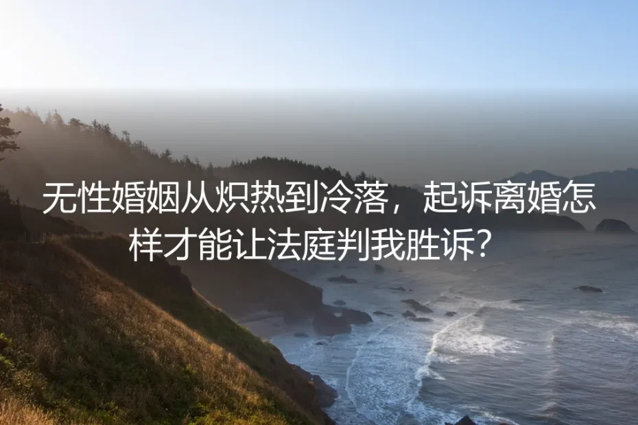 无性婚姻从炽热到冷落,起诉离婚怎样才能让法庭判我胜诉?