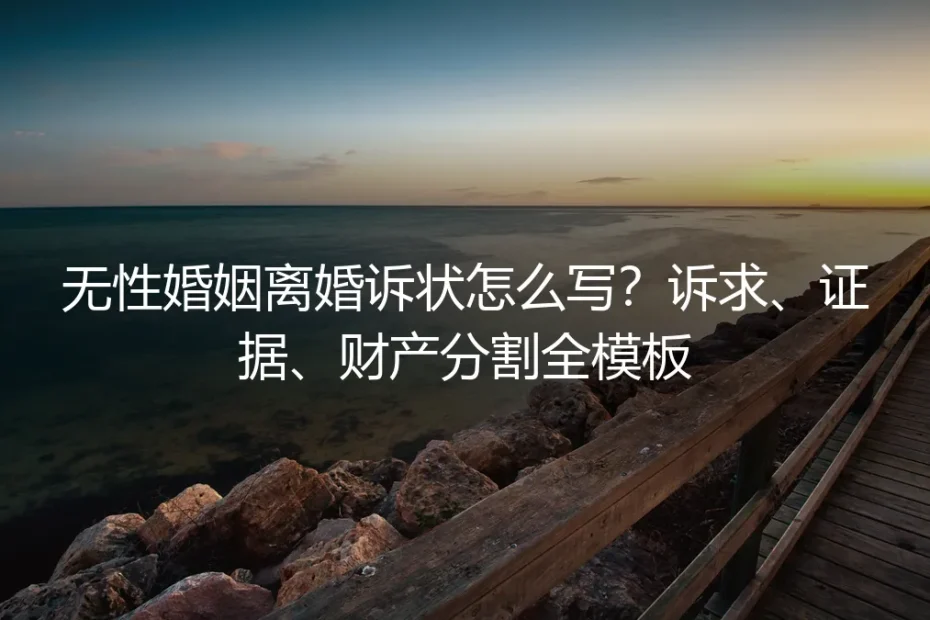 无性婚姻离婚诉状怎么写？诉求、证据、财产分割全模板