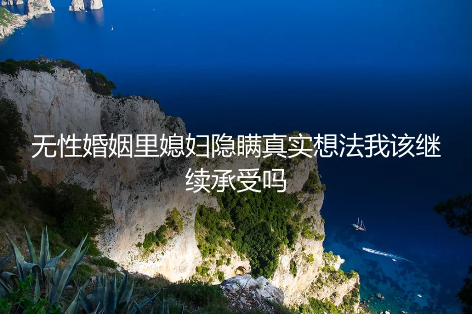 无性婚姻里媳妇隐瞒真实想法,我该继续承受吗?
