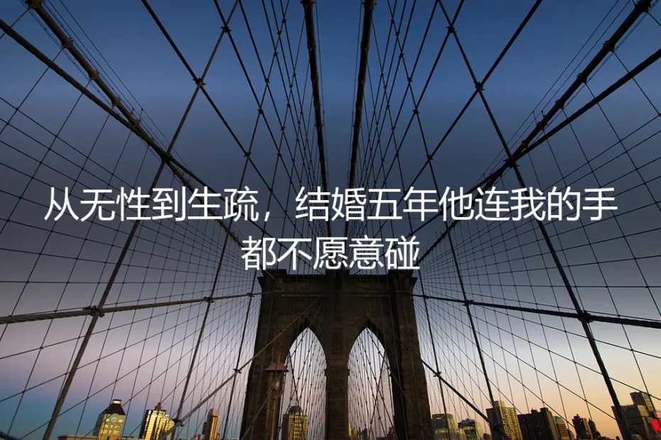 从无性到生疏,结婚五年他连我的手都不愿意碰:真实情境下的婚姻破局之道