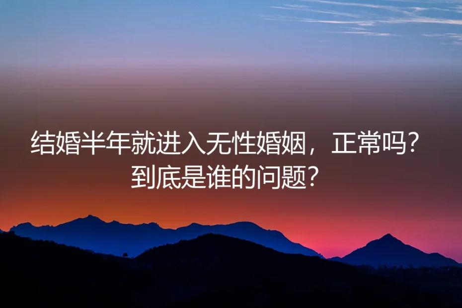 结婚半年就进入无性婚姻,正常吗?到底是谁的问题?