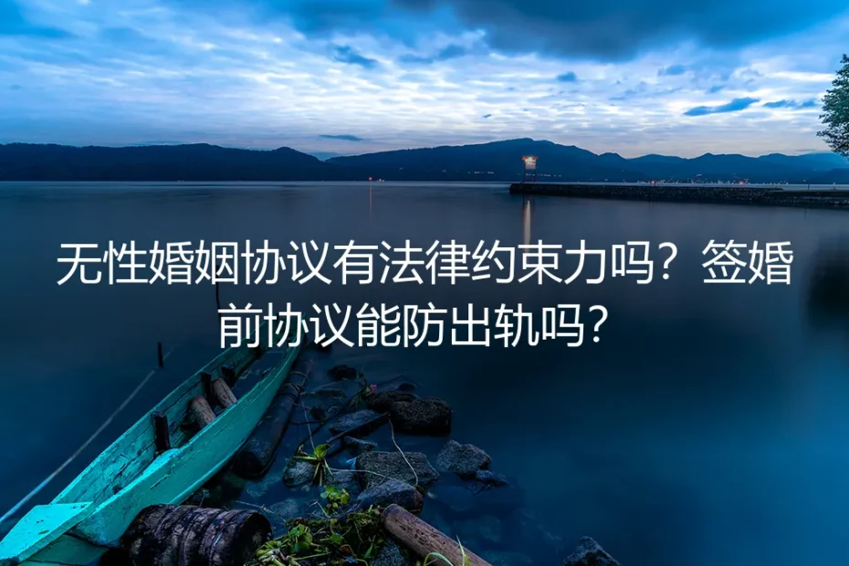 无性婚姻协议有法律约束力吗？签婚前协议能防出轨吗？——高频问答
