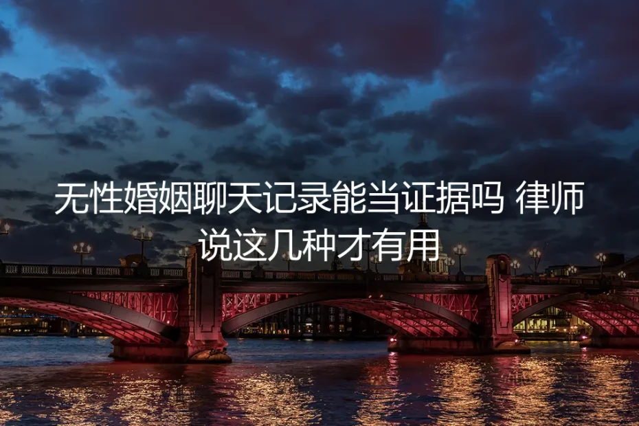 无性婚姻聊天记录能当证据吗?律师说这几种才有用——保姆级实操避坑指南