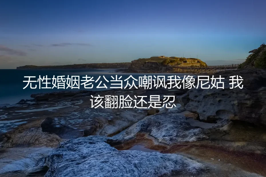 无性婚姻老公当众嘲讽我像尼姑,该翻脸还是忍?