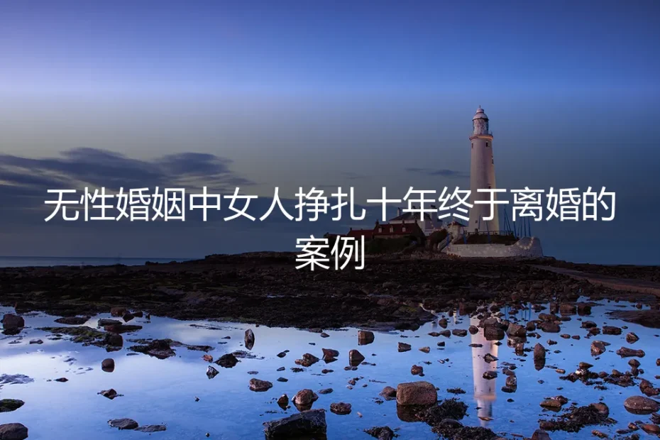 无性婚姻十年,她终于离婚:一个女人的觉醒与抉择