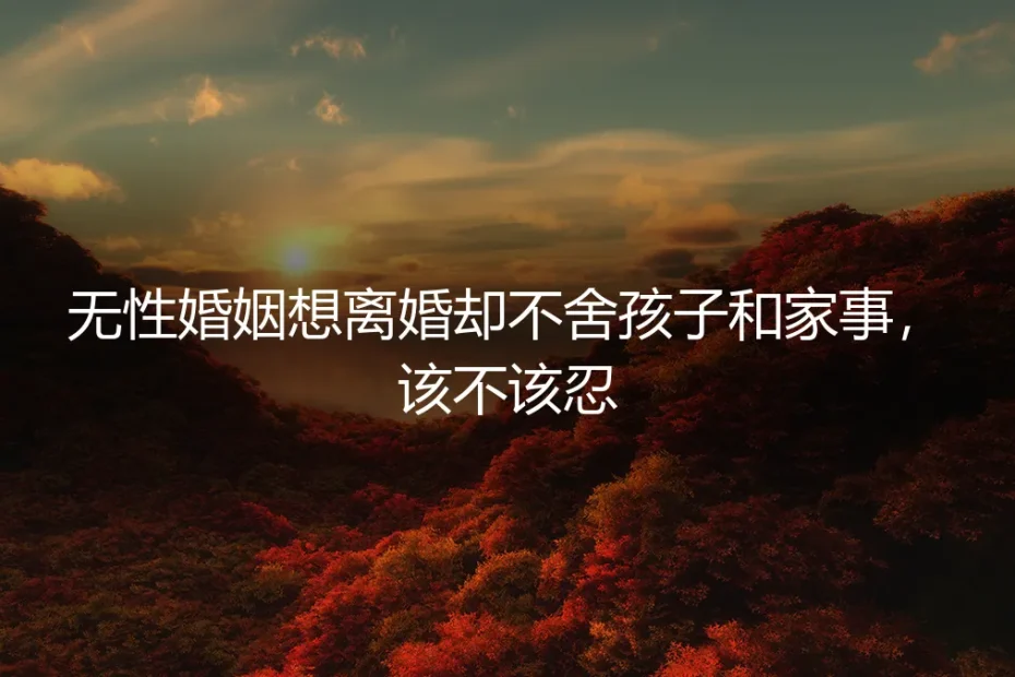 无性婚姻想离婚却不舍孩子和家事,该不该忍?