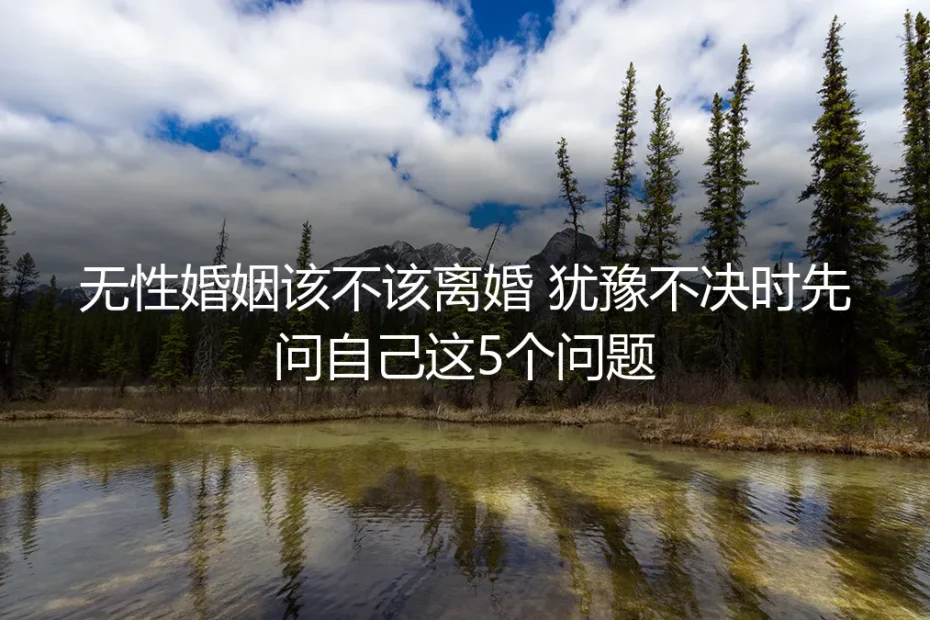 无性婚姻该不该离婚 犹豫不决时先问自己这5个问题