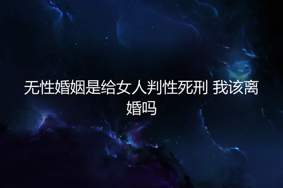 无性婚姻是给女人判性死刑?我该离婚吗?