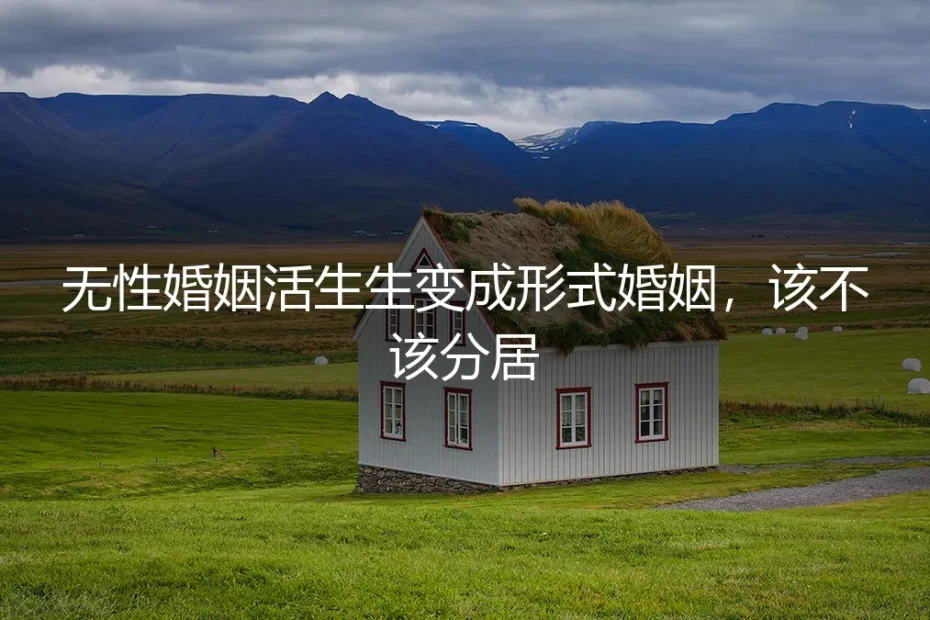 无性婚姻活生生变成形式婚姻,该不该分居?
